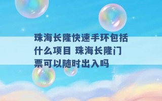 珠海长隆快速手环包括什么项目 珠海长隆门票可以随时出入吗 