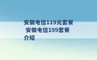 安徽电信119元套餐 安徽电信199套餐介绍 