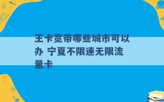 王卡宽带哪些城市可以办 宁夏不限速无限流量卡 