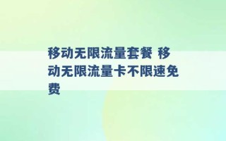 移动无限流量套餐 移动无限流量卡不限速免费 