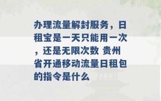 办理流量解封服务，日租宝是一天只能用一次，还是无限次数 贵州省开通移动流量日租包的指令是什么 