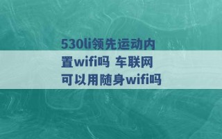 530li领先运动内置wifi吗 车联网可以用随身wifi吗 