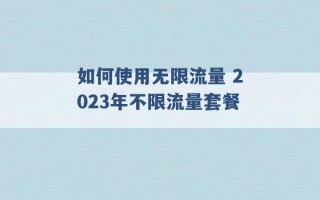 如何使用无限流量 2023年不限流量套餐 