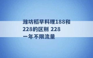 潍坊稻早料理188和228的区别 228一年不限流量 