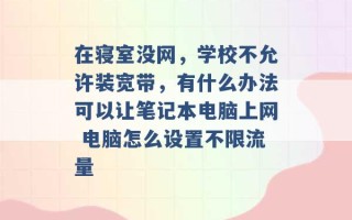 在寝室没网，学校不允许装宽带，有什么办法可以让笔记本电脑上网 电脑怎么设置不限流量 