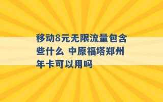 移动8元无限流量包含些什么 中原福塔郑州年卡可以用吗 