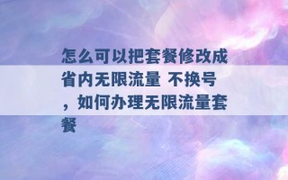 怎么可以把套餐修改成省内无限流量 不换号，如何办理无限流量套餐 