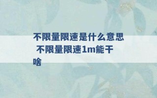 不限量限速是什么意思 不限量限速1m能干啥 