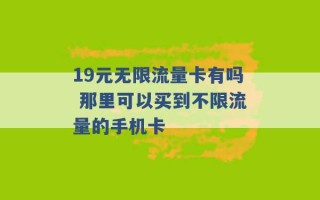 19元无限流量卡有吗 那里可以买到不限流量的手机卡 