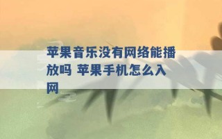 苹果音乐没有网络能播放吗 苹果手机怎么入网 