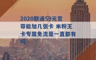 2020联通59元宽带能加几张卡 米粉王卡专属免流是一直都有吗 