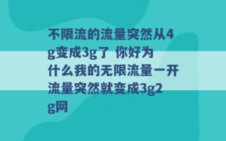 不限流的流量突然从4g变成3g了 你好为什么我的无限流量一开流量突然就变成3g2g网 