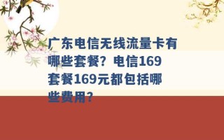 广东电信无线流量卡有哪些套餐？电信169套餐169元都包括哪些费用？ 