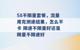 58不限量套餐，流量用完测速结果，怎么不卡 限速不限量好还是限量不限速好 