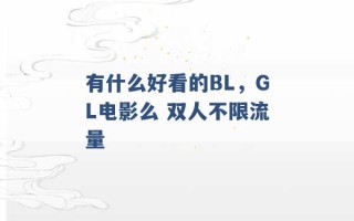 有什么好看的BL，GL电影么 双人不限流量 