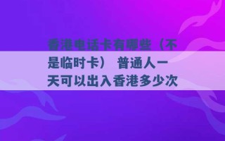 香港电话卡有哪些（不是临时卡） 普通人一天可以出入香港多少次 