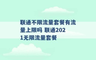 联通不限流量套餐有流量上限吗 联通2021无限流量套餐 