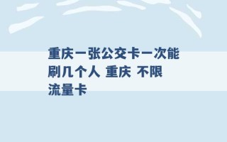 重庆一张公交卡一次能刷几个人 重庆 不限流量卡 