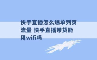 快手直播怎么爆单列页流量 快手直播带货能用wifi吗 