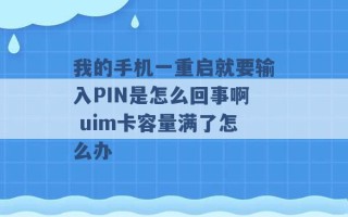 我的手机一重启就要输入PIN是怎么回事啊 uim卡容量满了怎么办 