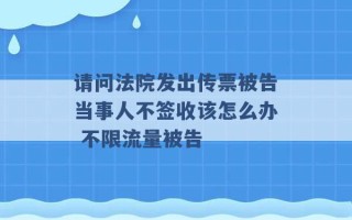 请问法院发出传票被告当事人不签收该怎么办 不限流量被告 