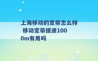 上海移动的宽带怎么样 移动宽带提速1000m有用吗 