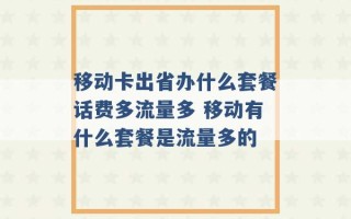 移动卡出省办什么套餐话费多流量多 移动有什么套餐是流量多的 