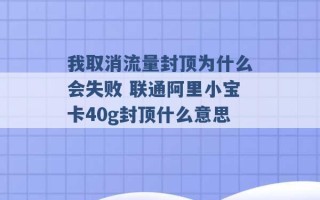 我取消流量封顶为什么会失败 联通阿里小宝卡40g封顶什么意思 