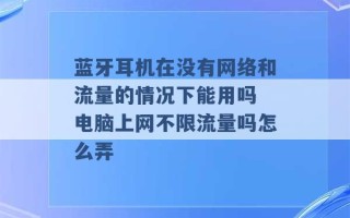 蓝牙耳机在没有网络和流量的情况下能用吗 电脑上网不限流量吗怎么弄 