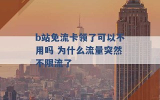 b站免流卡领了可以不用吗 为什么流量突然不限流了 