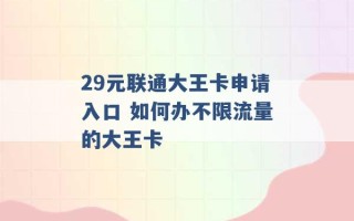 29元联通大王卡申请入口 如何办不限流量的大王卡 