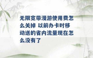 无限宽带漫游使用费怎么关掉 以前办卡时移动送的省内流量现在怎么没有了 