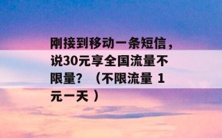 刚接到移动一条短信，说30元享全国流量不限量？（不限流量 1元一天 ）