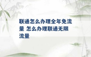 联通怎么办理全年免流量 怎么办理联通无限流量 