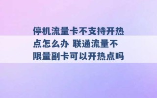 停机流量卡不支持开热点怎么办 联通流量不限量副卡可以开热点吗 