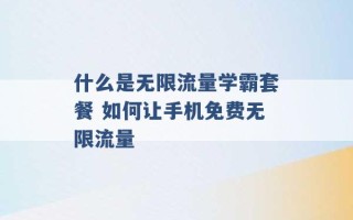 什么是无限流量学霸套餐 如何让手机免费无限流量 