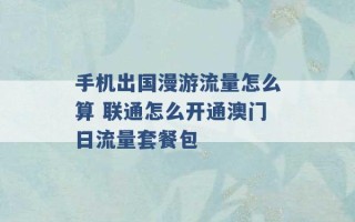 手机出国漫游流量怎么算 联通怎么开通澳门日流量套餐包 