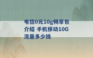 电信0元10g畅享包介绍 手机移动10G流量多少钱 