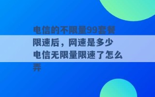 电信的不限量99套餐限速后，网速是多少 电信无限量限速了怎么弄 