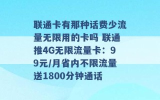 联通卡有那种话费少流量无限用的卡吗 联通推4G无限流量卡：99元/月省内不限流量送1800分钟通话 