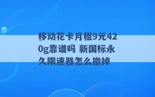 移动花卡月租9元420g靠谱吗 新国标永久限速器怎么撤掉 