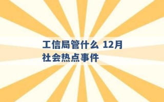 工信局管什么 12月社会热点事件 