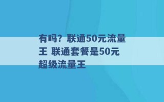 有吗？联通50元流量王 联通套餐是50元超级流量王 