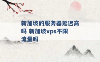 新加坡的服务器延迟高吗 新加坡vps不限流量吗 