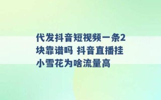 代发抖音短视频一条2块靠谱吗 抖音直播挂小雪花为啥流量高 