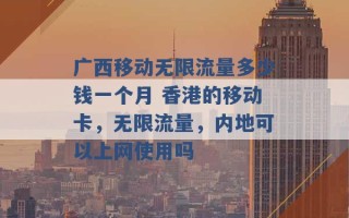 广西移动无限流量多少钱一个月 香港的移动卡，无限流量，内地可以上网使用吗 