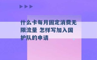 什么卡每月固定消费无限流量 怎样写加入国护队的申请 