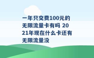 一年只交费100元的无限流量卡有吗 2021年现在什么卡还有无限流量没 