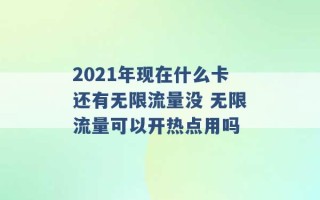 2021年现在什么卡还有无限流量没 无限流量可以开热点用吗 