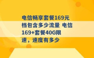 电信畅享套餐169元档包含多少流量 电信169+套餐40G限速，速度有多少 